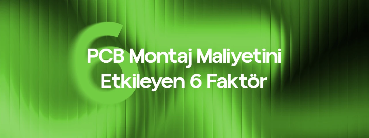 PCB Montaj Maliyetini Etkileyen 6 Faktör